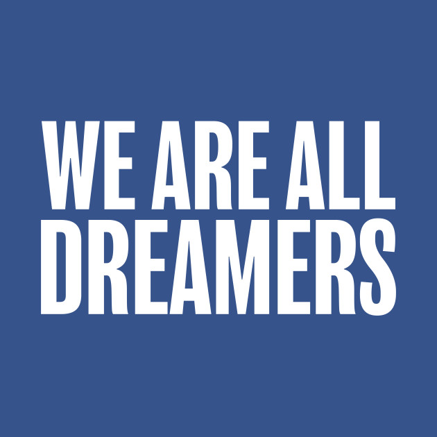 We Are All Dreamers Support Daca - Dreamer - T-Shirt