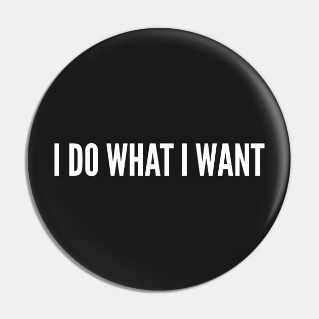 I Do What I Want - Silly Joke Humor Statement Pin by sillyslogans