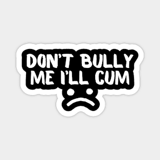 Don't Bully Me I'll Cum Magnet