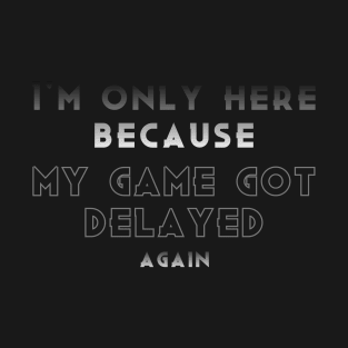 I'm only here because my game got delayed again T-Shirt