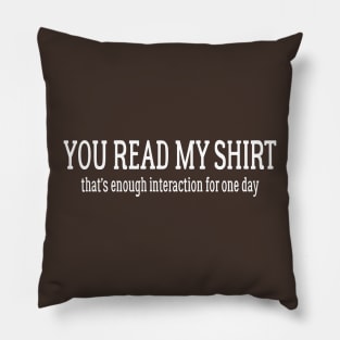 You Read My Shirt, That's Enough Interaction For One Day Pillow