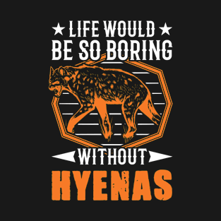 Life Would Be So Boring Without Hyena's Hyena T-Shirt