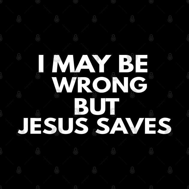 I May Be Wrong But Jesus Saves by Happy - Design