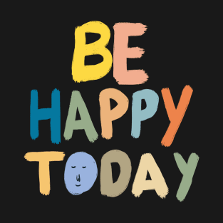 Be Happy Today T-Shirt