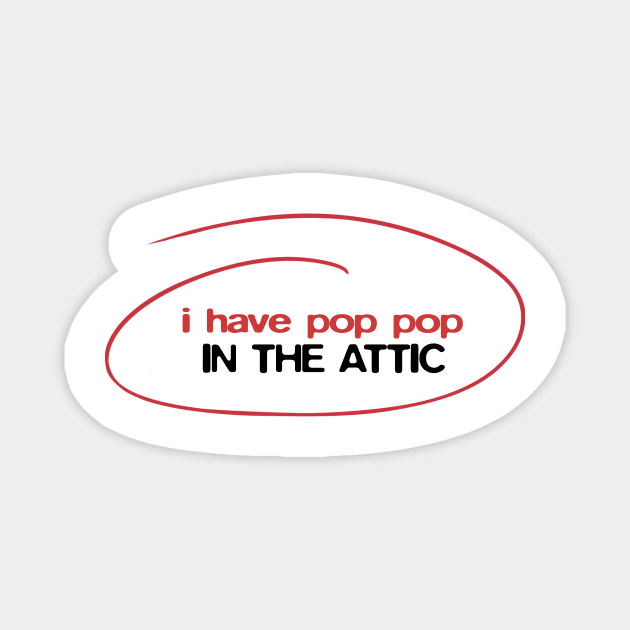 I have Pop Pop in the attic Magnet by BobbyShaftoe