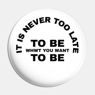 It's Never Too Late To Be What You Want To Be Pin