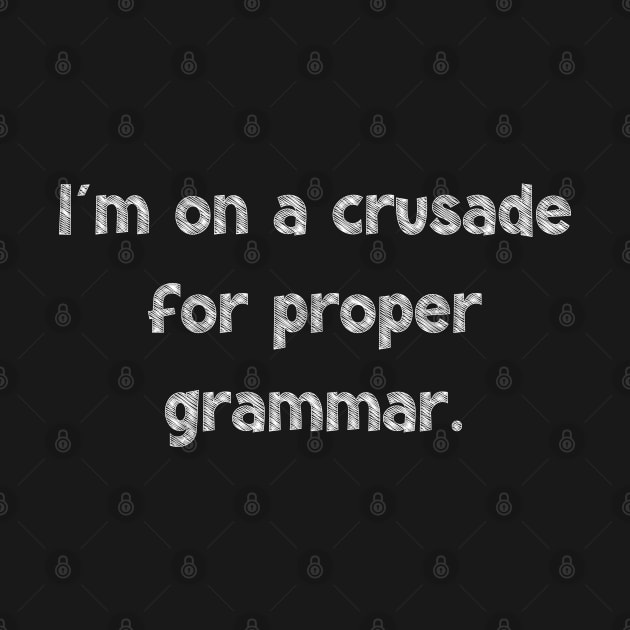 I'm on a crusade for proper grammar, National Grammar Day, Teacher Gift, Child Gift, Grammar Police, Grammar Nazi, Grammar Quotes, Funny by DivShot 