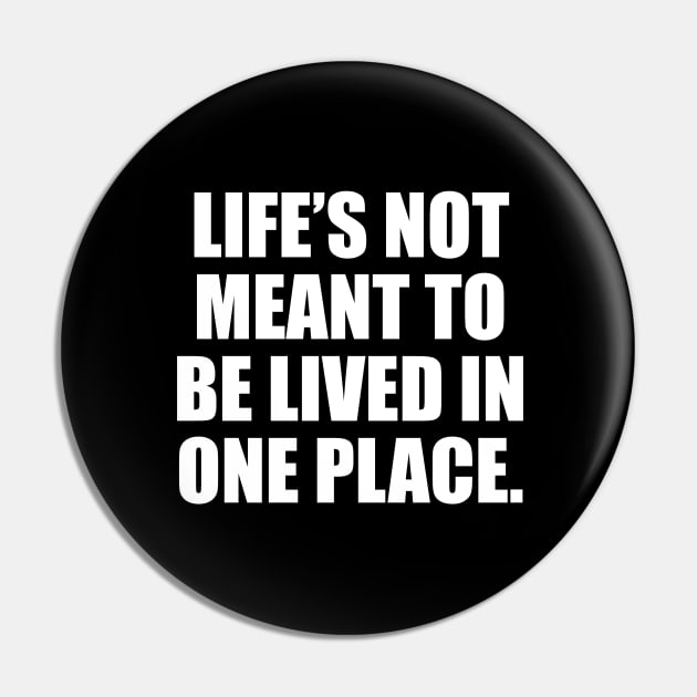 Life’s not meant to be lived in one place Pin by D1FF3R3NT