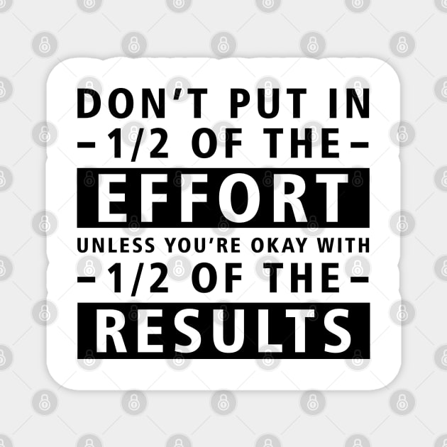 Don't Put In 1/2 Of The Effort Unless You're Okay With 1/2 Of The Results - Inspirational Quote Magnet by DesignWood Atelier