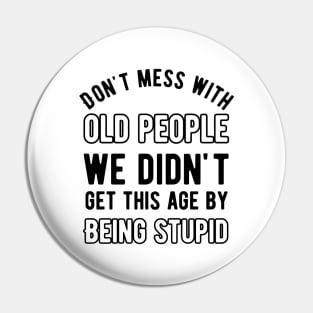 Don't mess with old people we didn't get this age by being stupid Pin