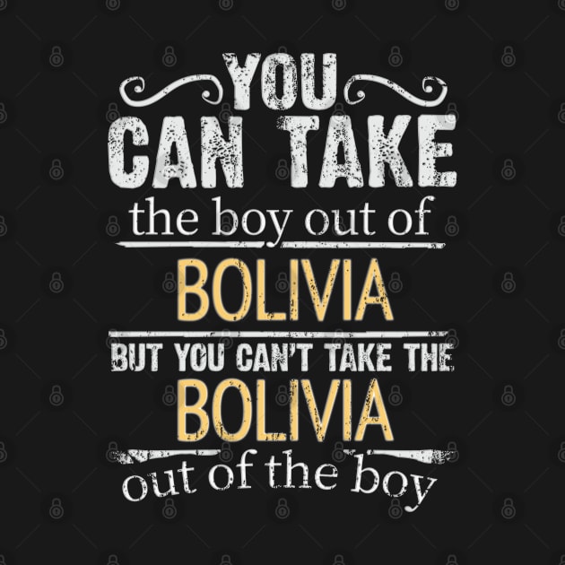 You Can Take The Boy Out Of Bolivia But You Cant Take The Bolivia Out Of The Boy - Gift for Bolivian With Roots From Bolivia by Country Flags