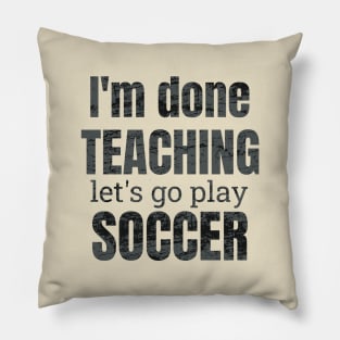 I'm done teaching, let's go play soccer design Pillow