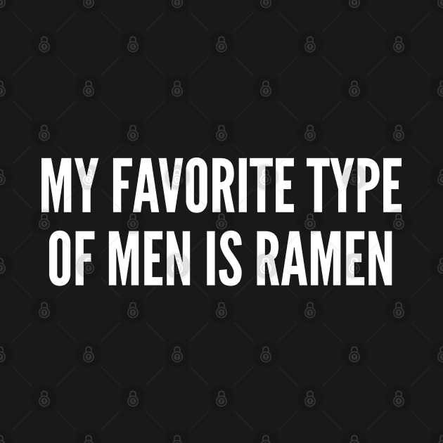 My Favorite Type Of Men is Ramen - Funny Slogan Girl Power Statement by sillyslogans