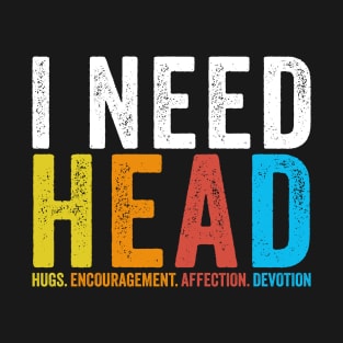 Offensive Adult Humor ~ I Need Head T-Shirt