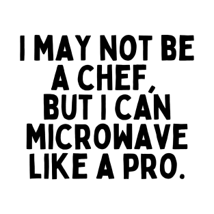 I may not be a chef, but I can microwave like a pro. T-Shirt