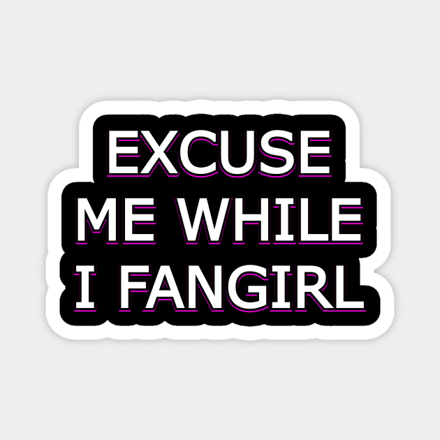 Excuse Me While I Fangirl Excuse Me While I Fangirl Magnet Teepublic 