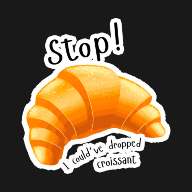 Stop I Could've Dropped My Croissant Shirt Meme Funny Vine Stop I