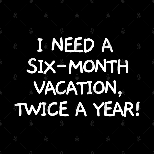 I need a six-month vacation, twice a year! by mksjr