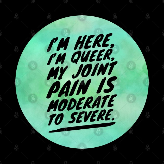 I'M HERE I'M QUEER MY JOINT PAIN IS MODERATE TO SEVERE by Lin Watchorn 