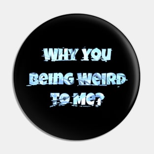 Why You Being Weird To Me Pin