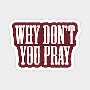 Why Don't You Pray Magnet