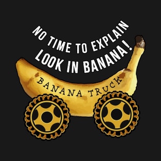 No time to explain Look in Banana Truck T-Shirt