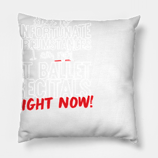 Due To Unfortunate Circumstances I Am Not At Ballet Recitals Right Now! Pillow