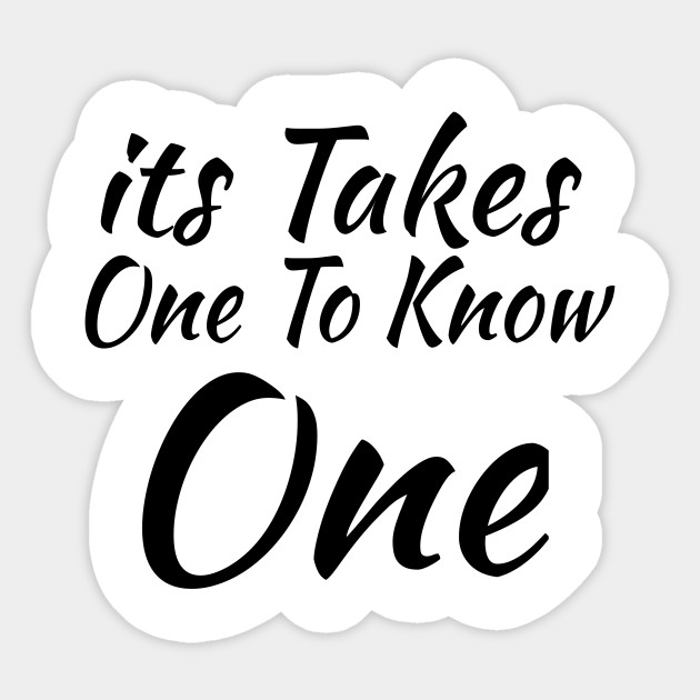It Takes One To Know One It Takes One To Know One Sticker Teepublic Au