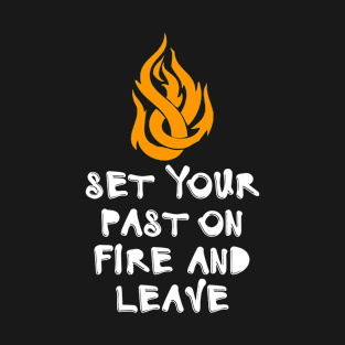 Set Your Past On Fire And Leave T-Shirt