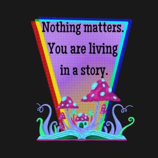 Nothing Matters. You are living in a dream. T-Shirt