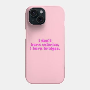 I Don't Burn Calories, I Burn Bridges Phone Case