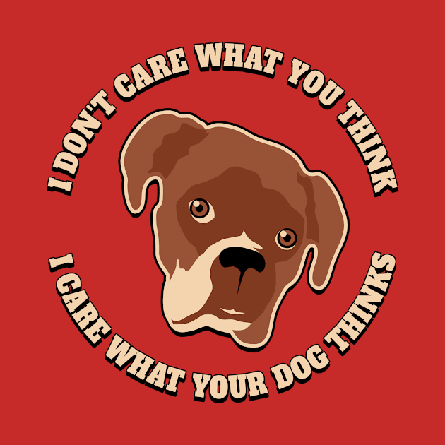 I Don't Care What You Think. I Care What Your Dog Thinks. by robotrobotROBOT