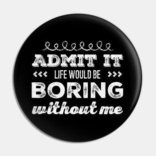 Admit it life would be boring without me funny sayings and quotes Pin