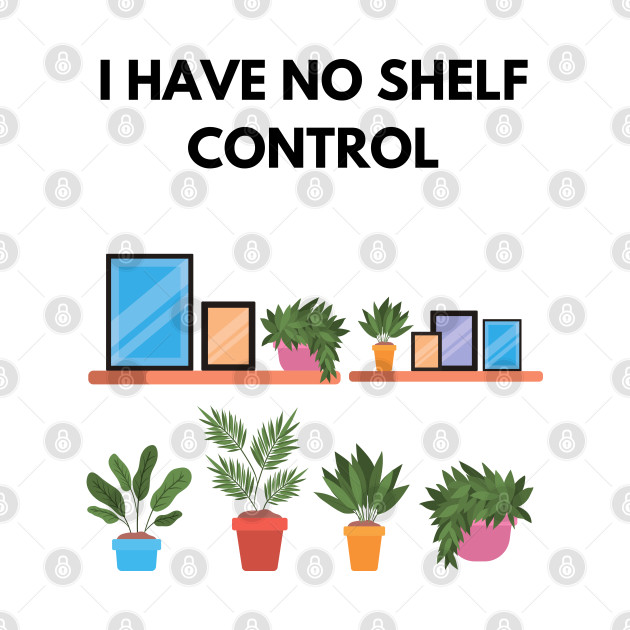 I Have No Shelf Control Plant Lover Plant Mom Plants by olivetees