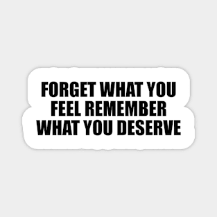 Forget what you feel remember what you deserve Magnet