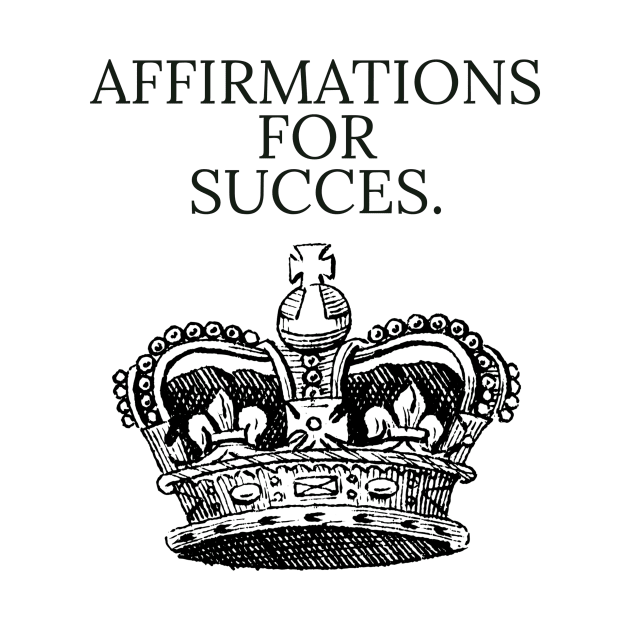 AFFIRMATIONS FOR SUCCES / CROWN DESIGNS by LetMeBeFree