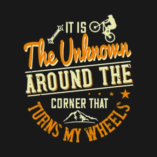 It Is The Unknown Around The Corner That Turns My Wheels Funny T-Shirt