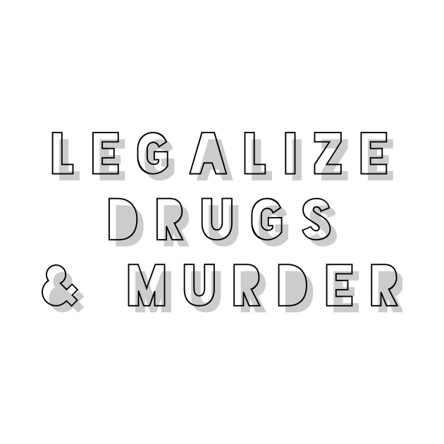 Legalize drugs and murder by mike11209