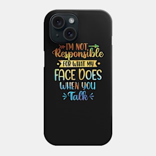 I'm Not Responsible For What My Face Does When You Talk Phone Case