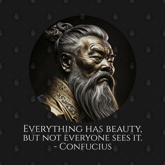 Everything has beauty, but not everyone sees it. - Confucius by Styr Designs