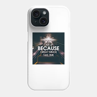 NEVER GIVE UP BECAUSE GREAT THINGS TAKE TIME Phone Case