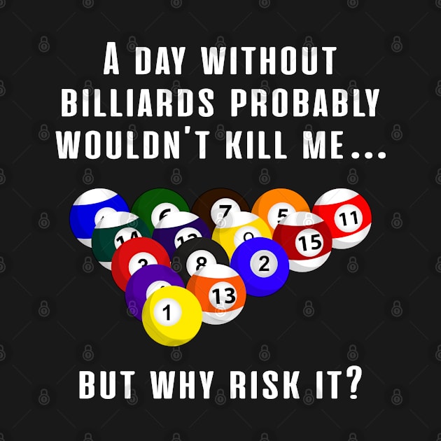 A Day Without Billiards Probably Wouldn´t Kill Me... But Why Risk It? by T-Shirt.CONCEPTS