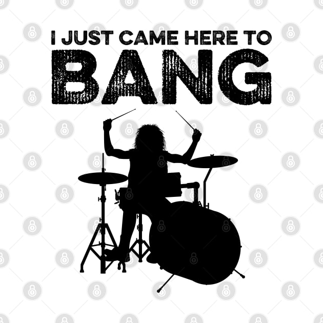 I Just Came Here To Bang Funny Drummer by DragonTees