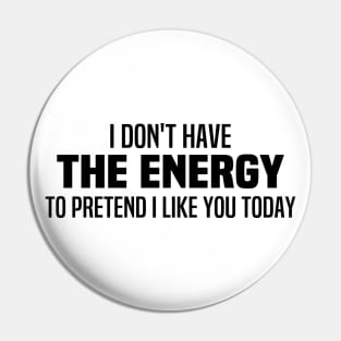 I Don't Have The Energy To Pretend I Like You Today Pin