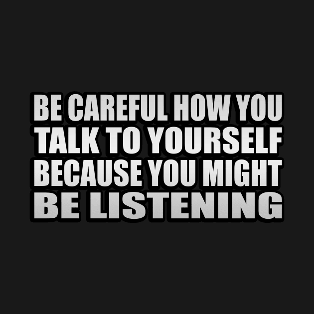 Be Careful How You Talk To Yourself Because You Might Be Listening by It'sMyTime