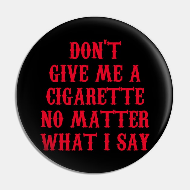 Don't Give Me A Cigarette No Matter What I Say Pin by Motivation sayings 