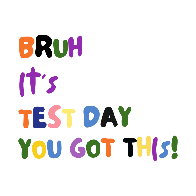 BRUH IT'S TEST DAY YOU GOT THIS! by TreSiameseTee