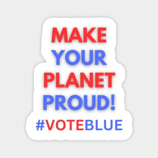 MAKE YOUR PLANET PROUD!  #VOTEBLUE Magnet