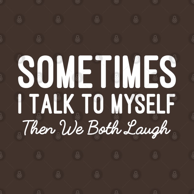 Sometimes I Talk To Myself Then We Both Laugh, Funny Sarcastic Saying by Justbeperfect