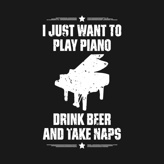 I Just Want To Play Piano Drink Beer And Take Naps Funny Quote Distressed by udesign